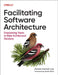 Facilitating Software Architecture: Empowering Teams to Make Architectural Decisions by Andrew Harmel-Law