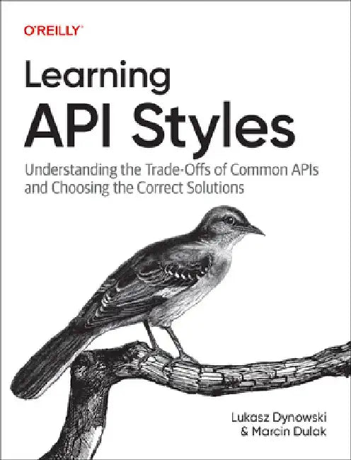 Learning API Styles: Understanding the Trade-Offs of Common APIs and Choosing the Correct Solutions by Lukasz Dynowski
