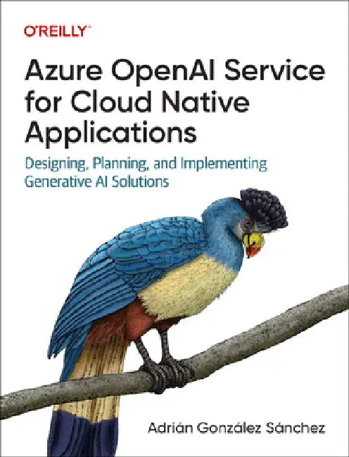 Azure Openai for Cloud Native Applications: Designing, Planning, and Implementing Generative AI Solutions by Adrian Sanchez