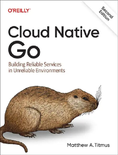 Cloud Native Go: Building Reliable Services in Unreliable Environments by Matthew A. Titmus