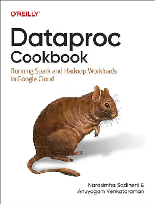 Dataproc Cookbook: Running Spark and Hadoop Workloads in Google Cloud by Narasimha Sadineni
