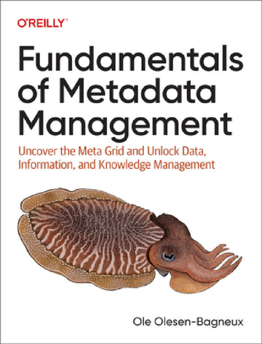 Fundamentals of Metadata Management: Uncover the Meta Grid and Unlock It, Data, Information, and Knowledge Management by Ole Olesen-Bagneux
