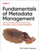 Fundamentals of Metadata Management: Uncover the Meta Grid and Unlock It, Data, Information, and Knowledge Management by Ole Olesen-Bagneux