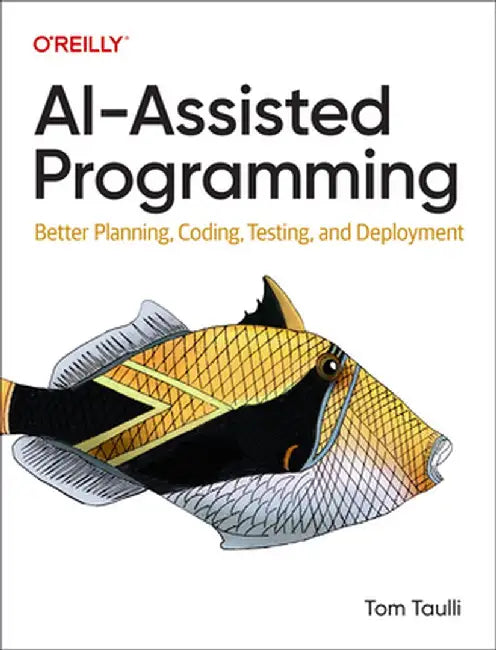 Ai-Assisted Programming: Better Planning, Coding, Testing, and Deployment by Tom Taulli