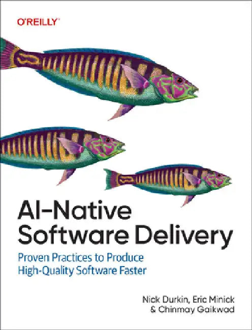 Ai-Native Software Delivery: Proven Practices to Produce High-Quality Software Faster by Nick Durkin