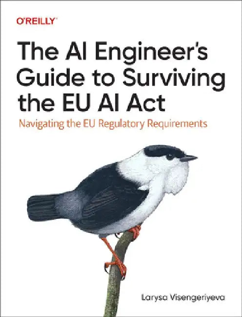 The AI Engineer's Guide to Surviving the EU AI Act: Navigating the EU Regulatory Requirements by Larysa Visengeriyeva