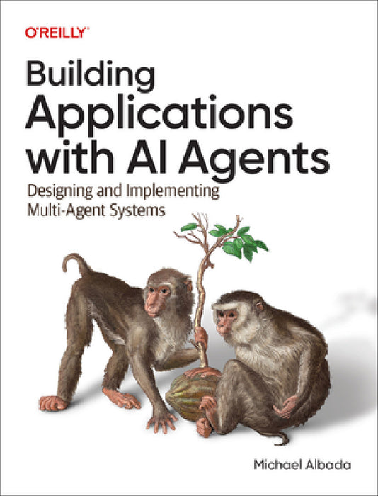 Building Applications with AI Agents: Designing and Implementing Multiagent Systems by Michael Albada