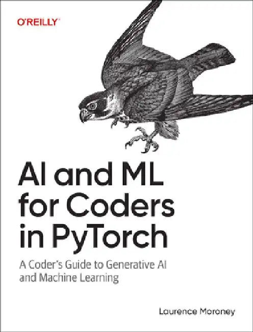 AI and ML for Coders in Pytorch: A Coder's Guide to Generative AI and Machine Learning by Laurence Moroney