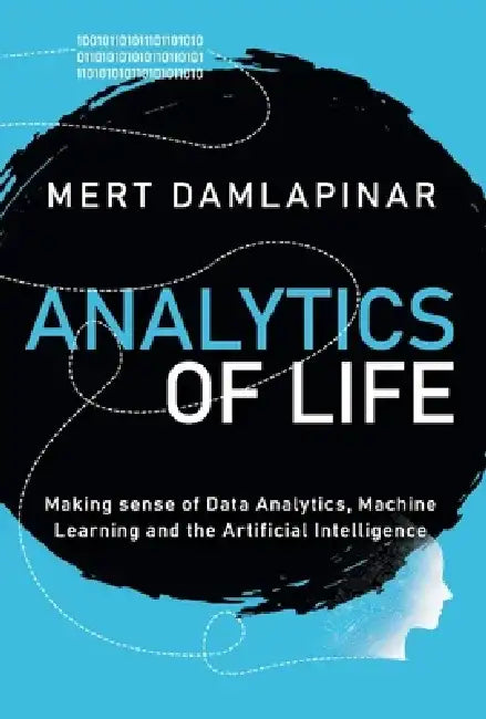 Analytics of Life: Making Sense of Artificial Intelligence, Machine Learning and Data Analytic by Mert Damlapinar