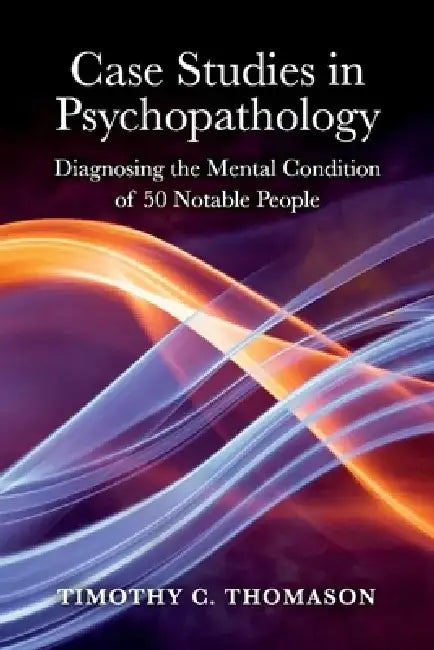 Case Studies in Psychopathology: Diagnosing the Mental Condition of 50 Notable People by Timothy Thomason
