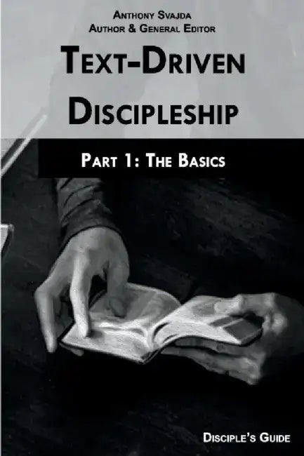 Text-Driven Discipleship, Part1: The Basics: Disciple's Guide by Anthony Svajda