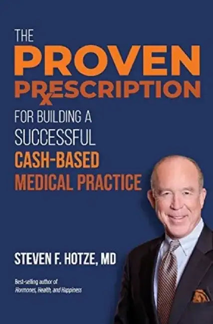 The Proven Prescription: For Building a Successful Cash-Based Medical Practice by Steven Hotze