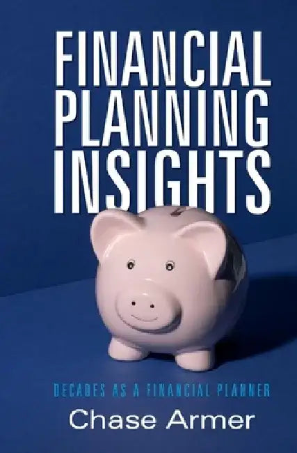 Financial Planning Insights: Insights Gained from Two Decades as a Financial Planner by Chase Armer
