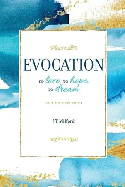 Evocation: To Love, to Hope, to Dream by J. T. Milford