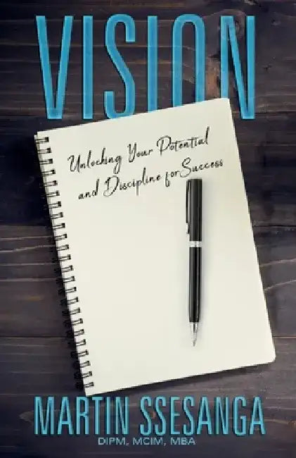 Vision: Unlocking Your Potential and Discipline for Success by Martin Ssesanga Dipm MCIM