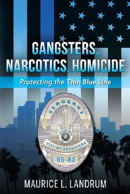 Gangsters, Narcotics, Homicide: Protecting the Thin Blue Line by Maurice Landrum