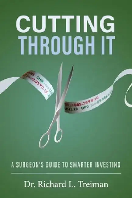 Cutting Through It: A Surgeon's Guide to Smarter Investing by Richard Treiman