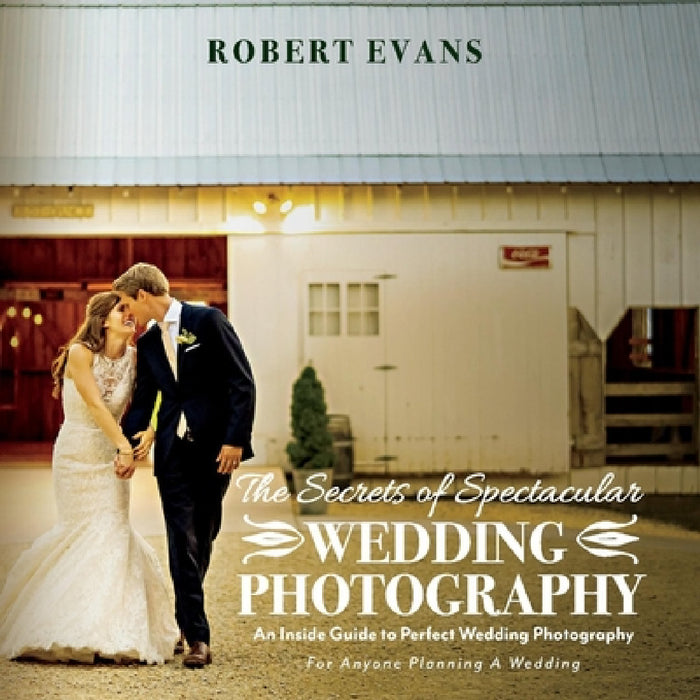 The Secrets of Spectacular Wedding Photography: An Inside Guide to Perfect Wedding Photography by Robert Evans, Susan Moynihan
