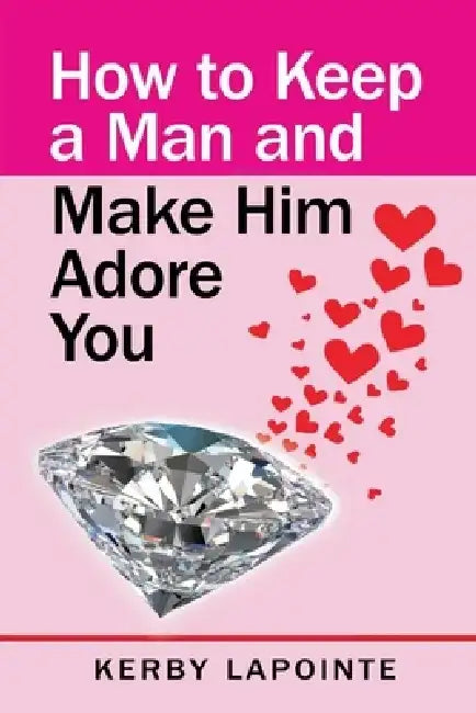How to Keep a Man and Make Him Adore You by Kerby Lapointe