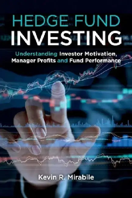 Hedge Fund Investing: Understanding Investor Motivation, Manager Profits and Fund Performance, Third Edition by Kevin R. Mirabile