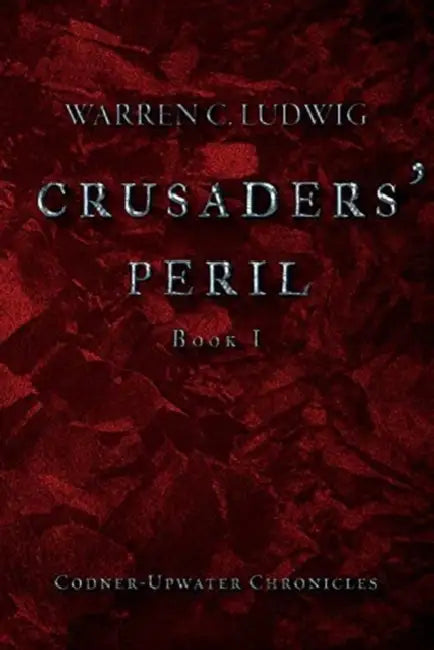 Crusaders' Peril: Codner-Upwater Chronicles Book I Volume 1 by Warren C. Ludwig