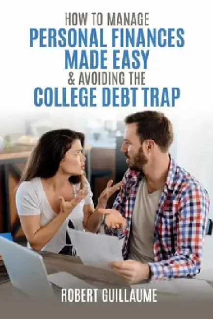 How to Manage Personal Finances Made Easy & Avoiding the College Debt Trap by Robert Guillaume