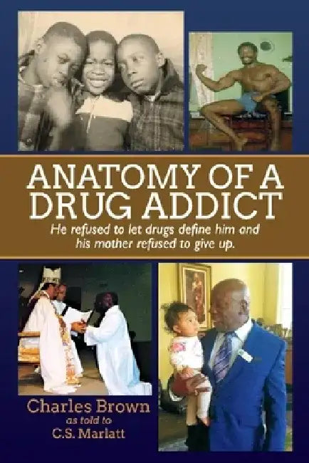 Anatomy of a Drug Addict: He Refused to Let Drugs Define Him and His Mother Refused to Give Up. by Charles Brown