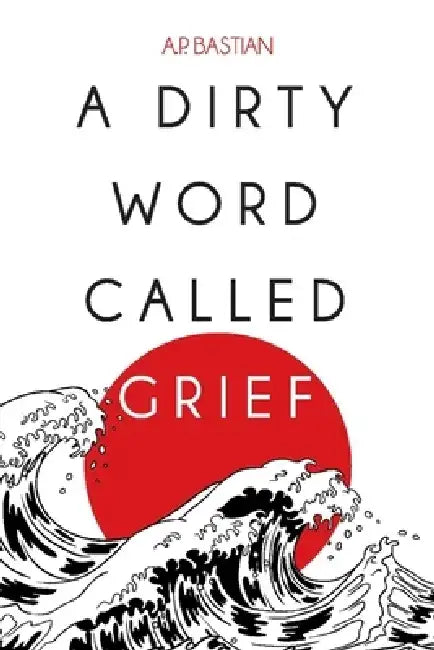 A Dirty Word Called Grief by A. P. Bastian
