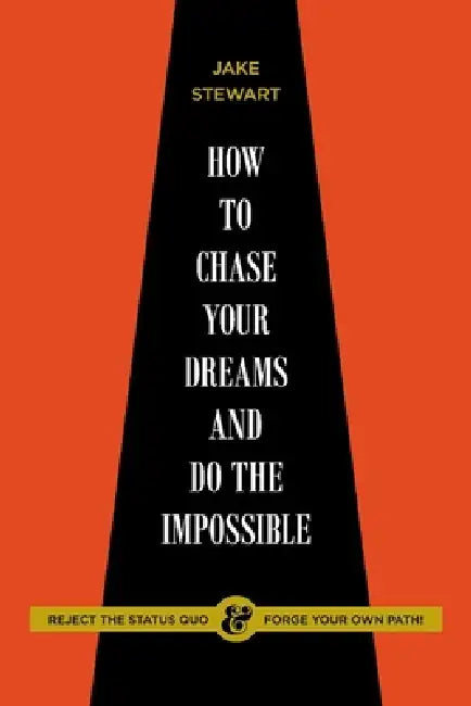 How to Chase Your Dreams and Do the Impossible: Reject the Status Quo & Forge Your Own Path! by Jake Stewart