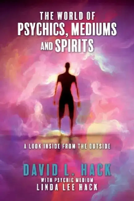 The World of Psychics, Mediums and Spirits: A Look Inside from the Outside by David L. Hack