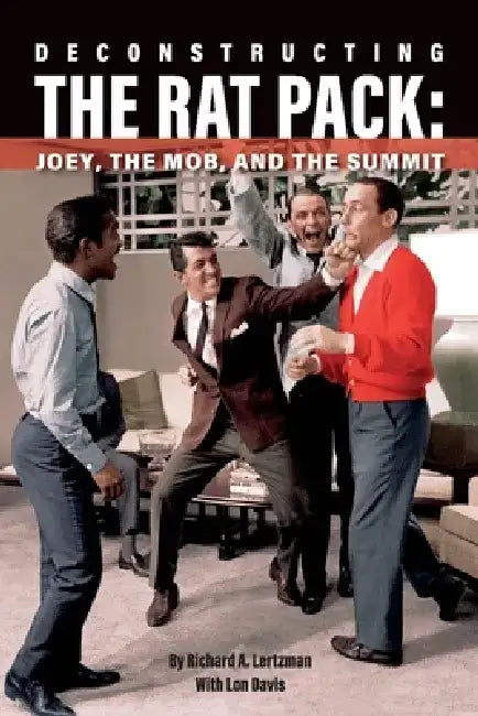 Deconstructing the Rat Pack: Joey, the Mob and the Summit by Richard A. Lertzman