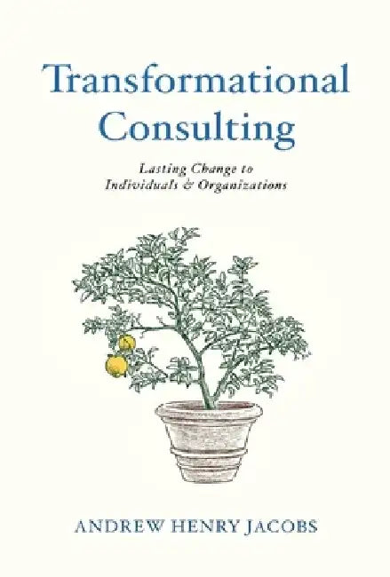 Transformational Consulting: Bringing Lasting Change to Individuals & Organizations by Henry Jacobs