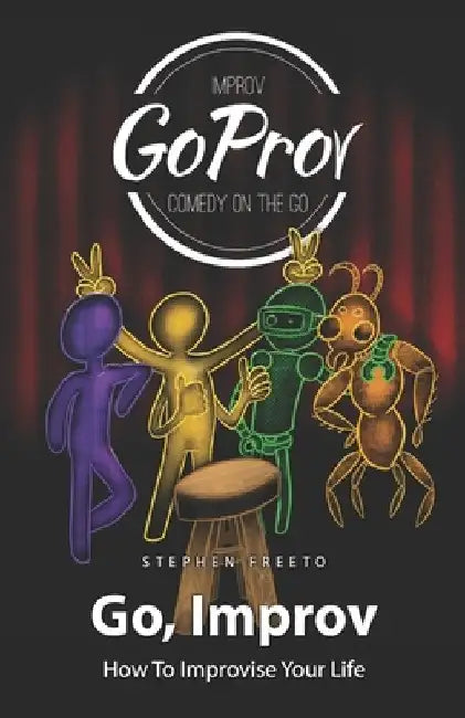 Go, Improv: How to improvise your life by Stephen Freeto