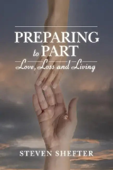 Preparing to Part: Love, Loss and Living by Steven Shefter