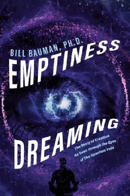 Emptiness Dreaming: The Story of Creation as Seen Through the Eyes of the Quantum Void by Bill Bauman Ph. D.