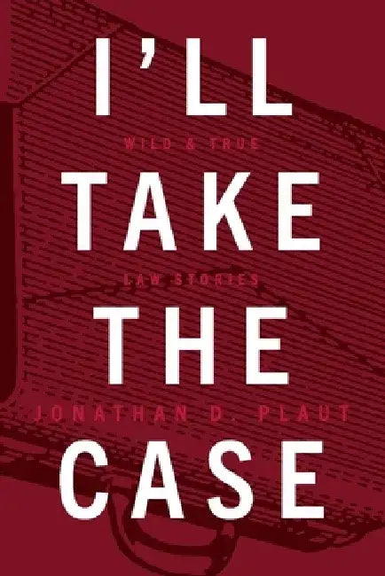 I'll Take the Case: Wild & True Law Stories by Jonathan Plaut