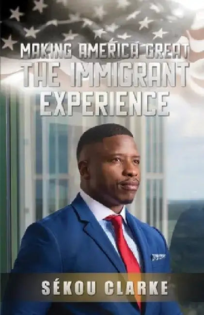 Making America Great: The Immigrant Experience by Sekou Clarke