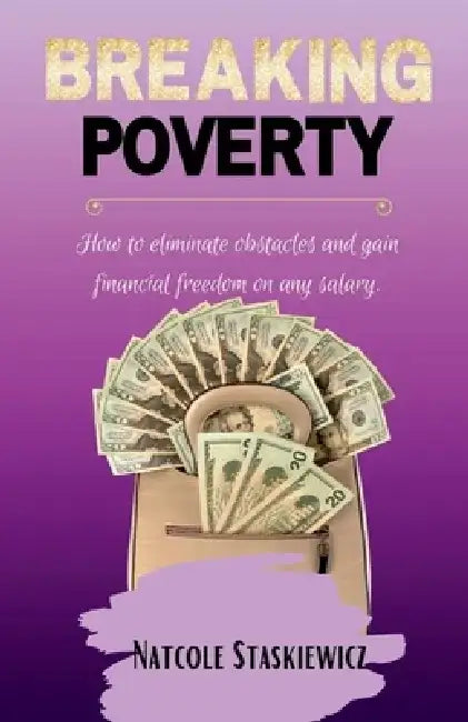 Breaking Poverty: How to Eliminate Obstacles and Gain Financial Freedom on Any Salary by Natcole Staskiewicz