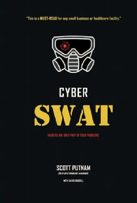 Cyber Swat: Hackers Are Only Part of Your Problems by Scott Putnam, David Russell