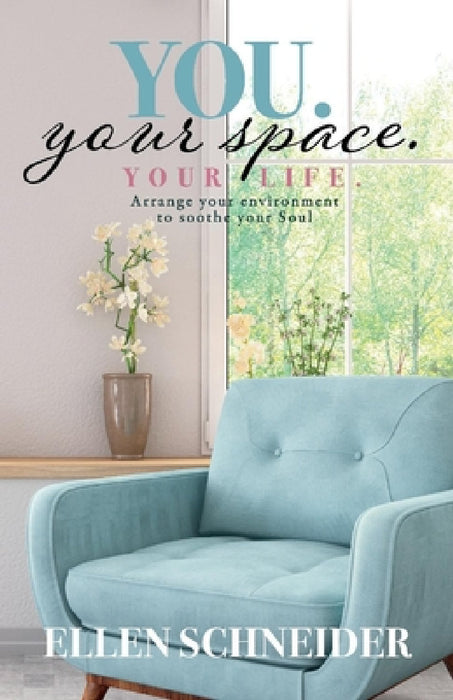 You. Your Space. Your Life.: Arrange Your Environment to Soothe Your Soul by Ellen Schneider