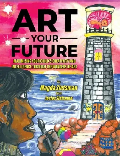 Art Your Future: Maximizing Your Child's Creativity and Intelligence Through Art by Magda Zietsman