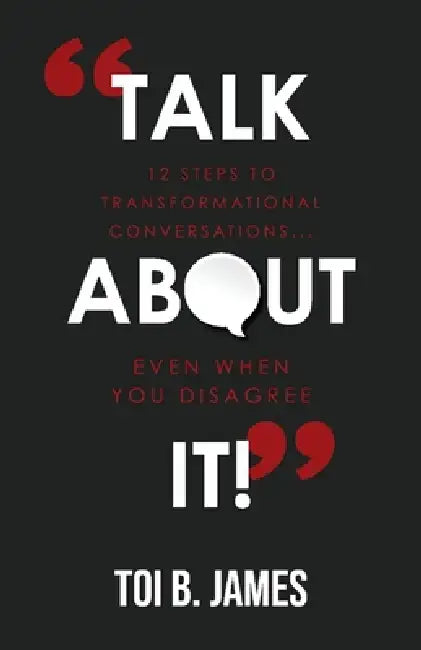 Talk about It!: 12 Steps to Transformational Conversations...Even When You Disagree by Toi B. James