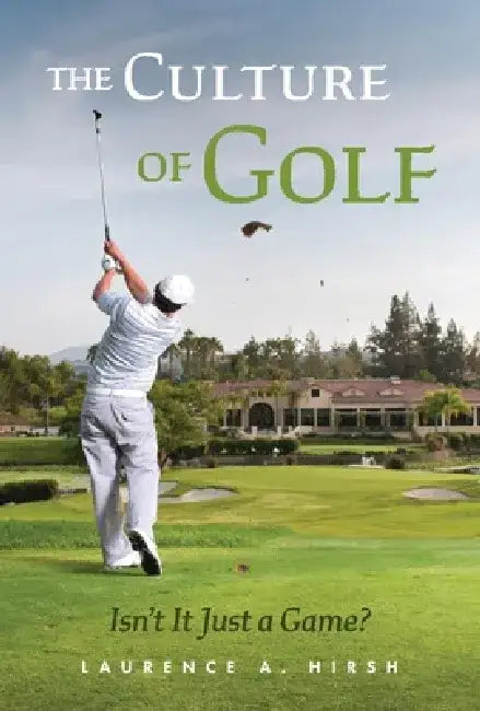 The Culture of Golf - Isn't It Just a Game? by Laurence A. Hirsh