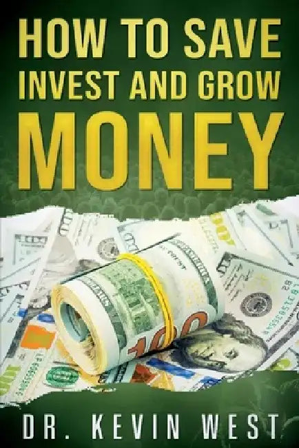 How to Save, Invest, and Grow Money by Kevin West