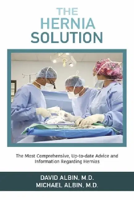 The Hernia Solution: The Most Comprehensive, Up-To-Date Advice and Information Regarding Hernias by David Albin