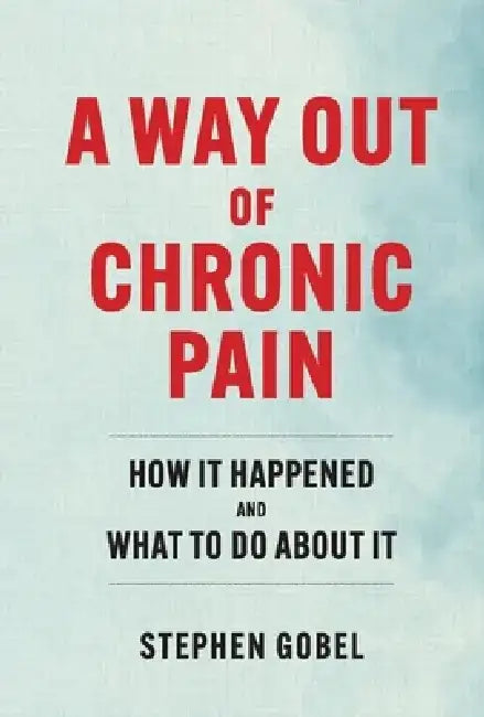 A Way Out of Chronic Pain: How It Happened and What to Do about It by Stephen Gobel