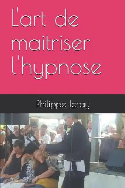 L'art de maitriser l'hypnose by Leray, Philippe