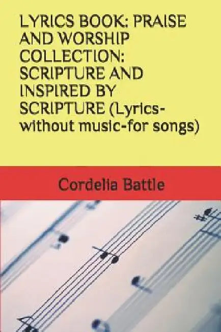Lyrics Book: PRAISE AND WORSHIP COLLECTION: SCRIPTURE AND INSPIRED BY SCRIPTURE (Lyrics-without music-for songs) by Cordelia E. Battle