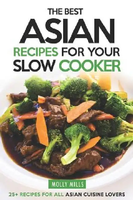The Best Asian Recipes for Your Slow Cooker: 25+ Recipes for All Asian Cuisine Lovers by Molly Mills