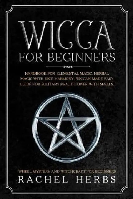 Wicca for Beginners: Handbook for Elemental Magic, Herbal Magic with Nice Harmony. Wiccan Made Easy Guide for Solitary Practitioner with Sp by Rachel Herbs